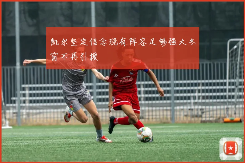 凯尔坚定信念现有阵容足够强大冬窗不再引援
