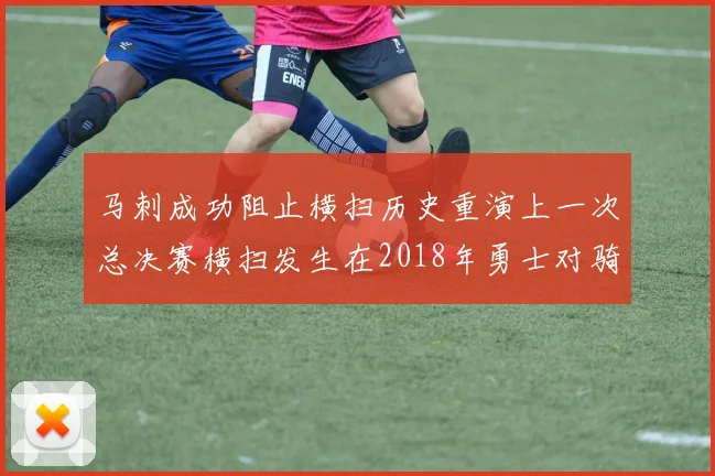 马刺成功阻止横扫历史重演上一次总决赛横扫发生在2018年勇士对骑士