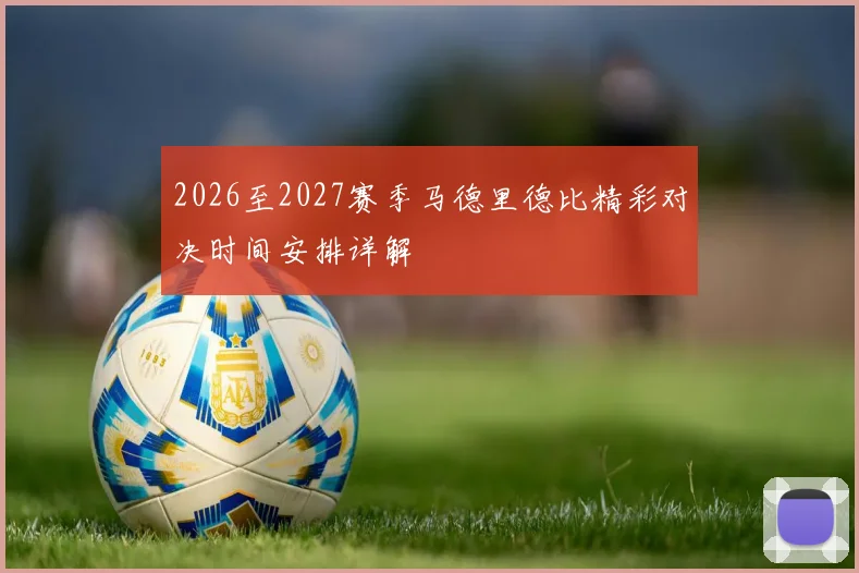 2026至2027赛季马德里德比精彩对决时间安排详解