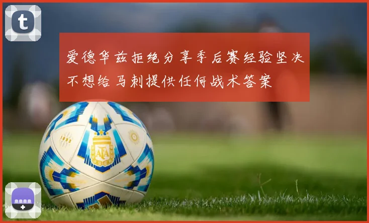 爱德华兹拒绝分享季后赛经验坚决不想给马刺提供任何战术答案