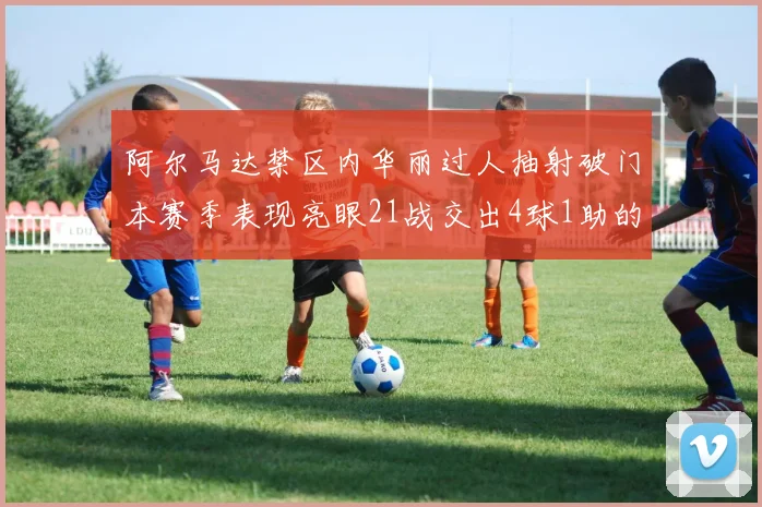 阿尔马达禁区内华丽过人抽射破门本赛季表现亮眼21战交出4球1助的佳绩
