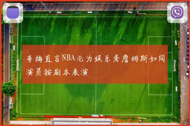 夸梅直言NBA沦为娱乐秀詹姆斯如同演员按剧本表演