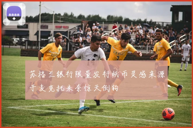 苏格兰银行限量发行纸币灵感来源于麦克托米奈惊天倒钩