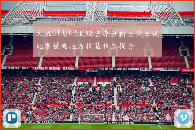 文班G1与G2表现差异分析戈贝尔谈比赛侵略性与投篮状态提升