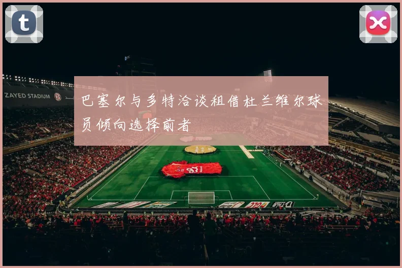 巴塞尔与多特洽谈租借杜兰维尔球员倾向选择前者